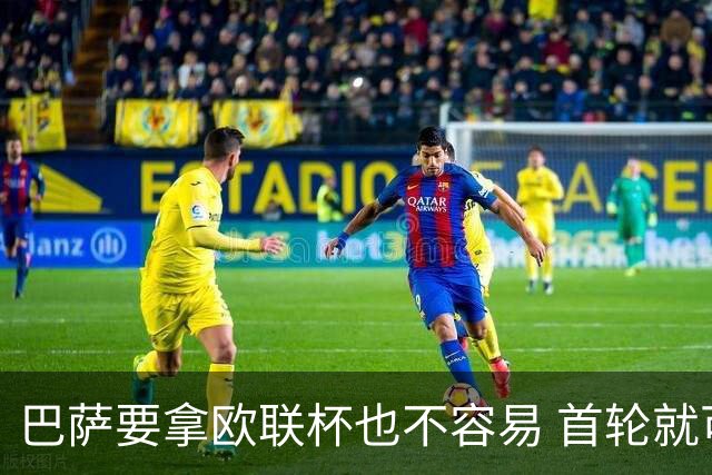 巴萨要拿欧联杯也不容易 首轮就可能碰上劲旅