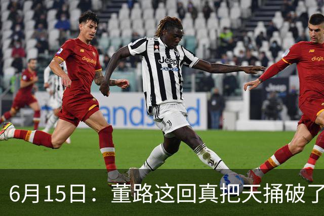 6月15日：董路这回真把天捅破了，西甲球队开出九千欧元签字费求签年轻球员刘凯源
